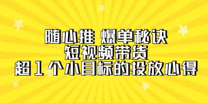 随心推爆单秘诀，短视频带货-超1个小目标的投放心得（7节视频课）睿集资源栈-网赚项目-副业赚钱-互联网创业-资源整合睿集资源栈