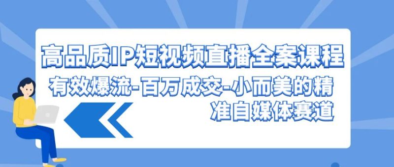 高品质IP短视频直播全案课程，有效爆流百万成交，小而美的精准自媒体赛道睿集资源栈-网赚项目-副业赚钱-互联网创业-资源整合睿集资源栈