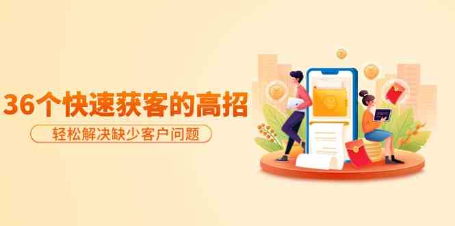 分享36个快速获客的高招：轻松解决缺少客户问题，有效才是硬道理睿集资源栈-网赚项目-副业赚钱-互联网创业-资源整合睿集资源栈