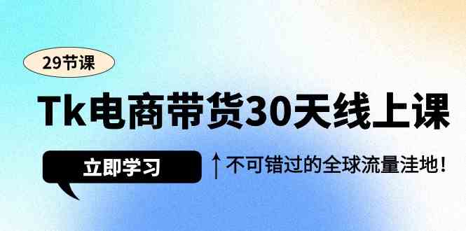 Tk电商带货30天线上课，不可错过的全球流量洼地（29节课）睿集资源栈-网赚项目-副业赚钱-互联网创业-资源整合睿集资源栈