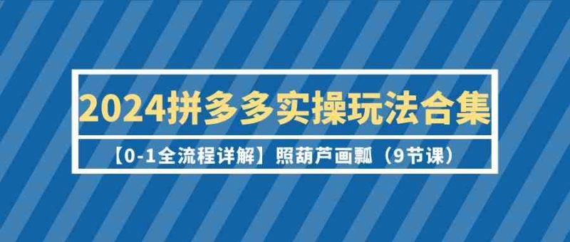 2024拼多多实操玩法合集【0-1全流程详解】照葫芦画瓢（9节课）睿集资源栈-网赚项目-副业赚钱-互联网创业-资源整合睿集资源栈