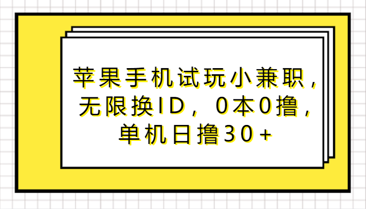 苹果手机试玩小兼职，无限换ID，0本0撸，单机日撸30+睿集资源栈-网赚项目-副业赚钱-互联网创业-资源整合睿集资源栈