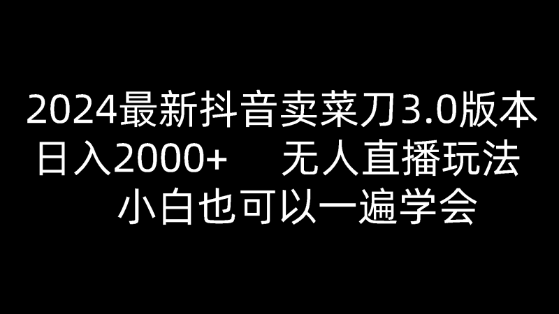 2024最新抖音卖菜刀3.0版本，日入2000+，无人直播玩法，小白也可以一遍学会睿集资源栈-网赚项目-副业赚钱-互联网创业-资源整合睿集资源栈