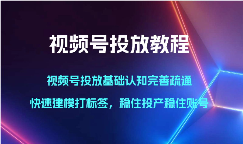 视频号投放教程-视频号投放基础认知完善疏通，快速建模打标签，稳住投产稳住账号睿集资源栈-网赚项目-副业赚钱-互联网创业-资源整合睿集资源栈