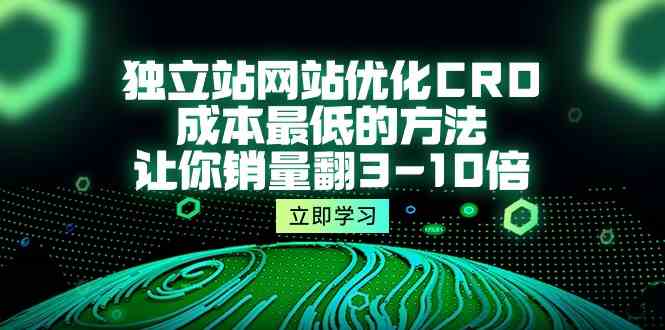 独立站网站优化CRO，成本最低的方法，让你销量翻3-10倍（5节课）睿集资源栈-网赚项目-副业赚钱-互联网创业-资源整合睿集资源栈
