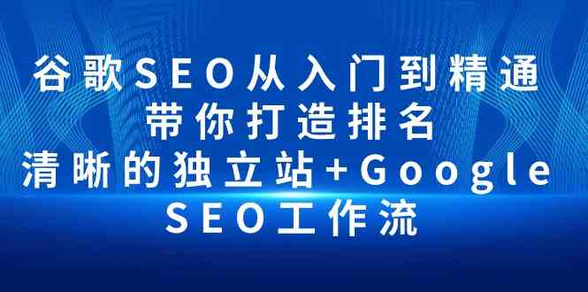 谷歌SEO从入门到精通 带你打造排名 清晰的独立站+Google SEO工作流睿集资源栈-网赚项目-副业赚钱-互联网创业-资源整合睿集资源栈