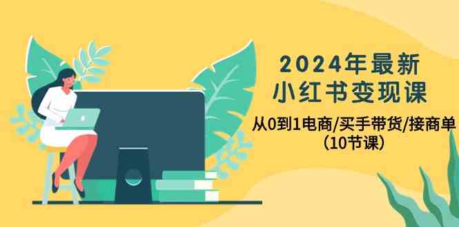 2024年最新小红书变现课，从0到1电商/买手带货/接商单（10节课）睿集资源栈-网赚项目-副业赚钱-互联网创业-资源整合睿集资源栈