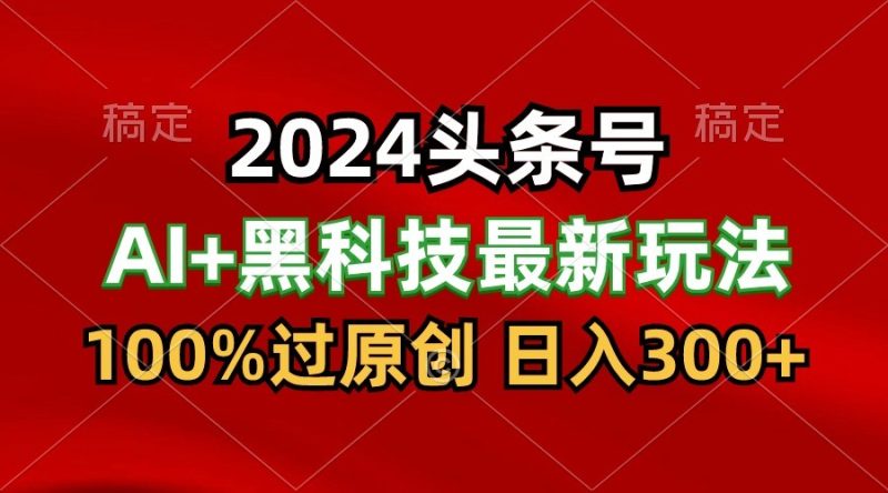 2024最新AI头条+黑科技猛撸收益，100%过原创，三天必起号，每天5分钟，月入1W+睿集资源栈-网赚项目-副业赚钱-互联网创业-资源整合睿集资源栈