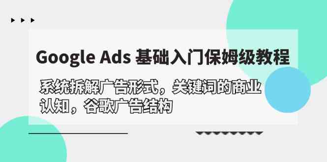 Google Ads 基础入门，系统拆解广告形式/关键词的商业认知/谷歌广告结构睿集资源栈-网赚项目-副业赚钱-互联网创业-资源整合睿集资源栈