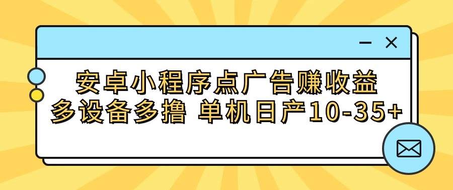 安卓小程序点广告赚收益，多设备多撸 单机日产10-35+睿集资源栈-网赚项目-副业赚钱-互联网创业-资源整合睿集资源栈