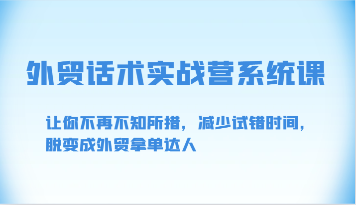 外贸话术实战营系统课-让你不再不知所措，减少试错时间，脱变成外贸拿单达人睿集资源栈-网赚项目-副业赚钱-互联网创业-资源整合睿集资源栈