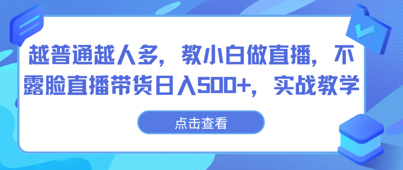 越普通越人多，教小白做直播，不露脸直播带货日入500+，实战教学睿集资源栈-网赚项目-副业赚钱-互联网创业-资源整合睿集资源栈