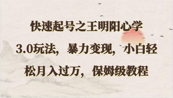 快速起号之王明阳心学3.0玩法，暴力变现，小白轻松月入过万，保姆级教程睿集资源栈-网赚项目-副业赚钱-互联网创业-资源整合睿集资源栈