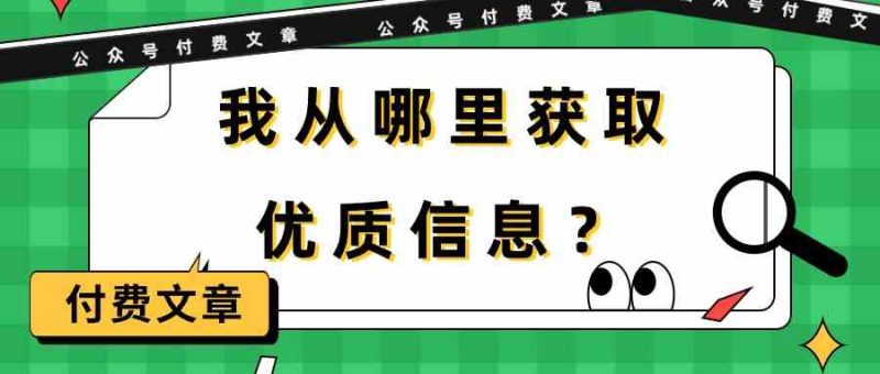 某公众号付费文章《我从哪里获取优质信息？》睿集资源栈-网赚项目-副业赚钱-互联网创业-资源整合睿集资源栈