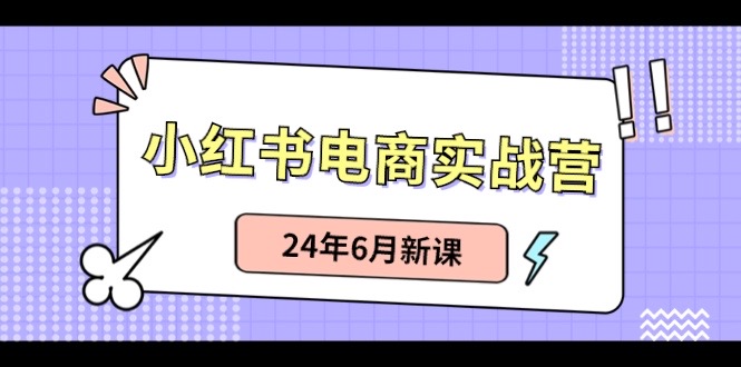 小红书电商实战营:小红书笔记带货和无人直播,24年6月新课睿集资源栈-网赚项目-副业赚钱-互联网创业-资源整合睿集资源栈