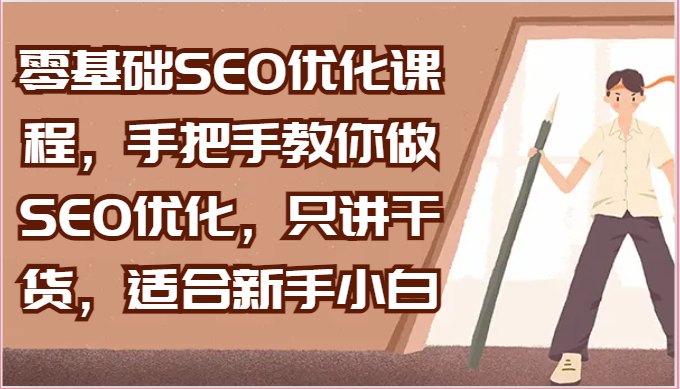 零基础SEO优化课程,手把手教你做SEO优化,只讲干货,适合新手小白睿集资源栈-网赚项目-副业赚钱-互联网创业-资源整合睿集资源栈