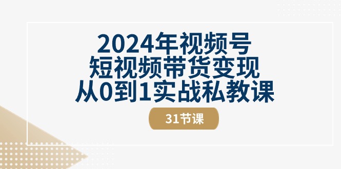2024年视频号短视频带货变现从0到1实战私教课（30节视频课）睿集资源栈-网赚项目-副业赚钱-互联网创业-资源整合睿集资源栈