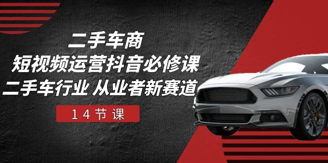 二手车商短视频运营抖音必修课，二手车行业 从业者新赛道（14节课）睿集资源栈-网赚项目-副业赚钱-互联网创业-资源整合睿集资源栈