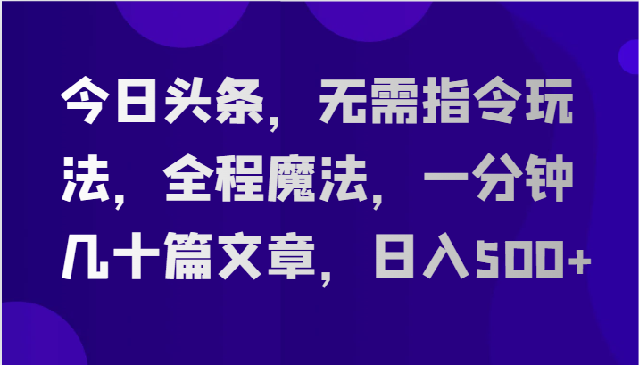 今日头条，无需指令玩法，全程魔法，一分钟几十篇文章，日入500+睿集资源栈-网赚项目-副业赚钱-互联网创业-资源整合睿集资源栈