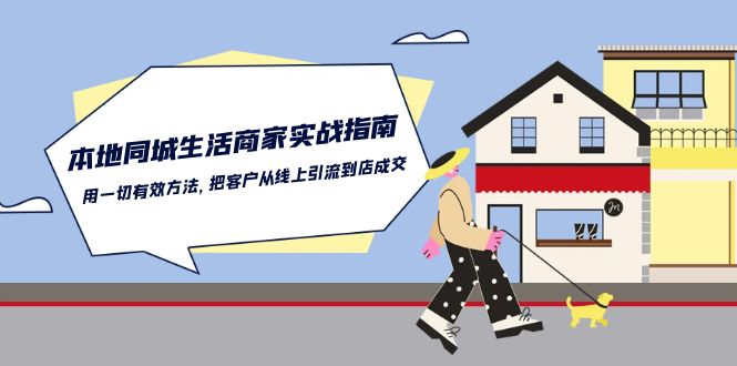本地同城生活商家实战指南：用一切有效方法，把客户从线上引流到店成交睿集资源栈-网赚项目-副业赚钱-互联网创业-资源整合睿集资源栈