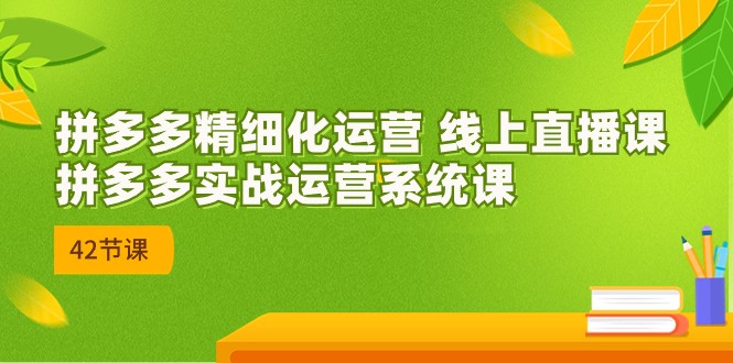 拼多多精细化运营 线上直播课：拼多多实战运营系统课（更新47节）睿集资源栈-网赚项目-副业赚钱-互联网创业-资源整合睿集资源栈