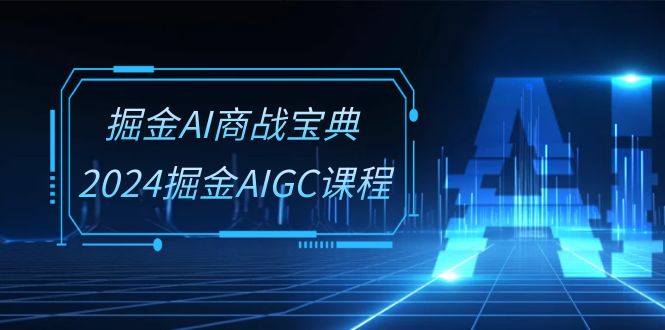 掘金AI商战宝典系统班：2024掘金AIGC课程（30节视频课）睿集资源栈-网赚项目-副业赚钱-互联网创业-资源整合睿集资源栈