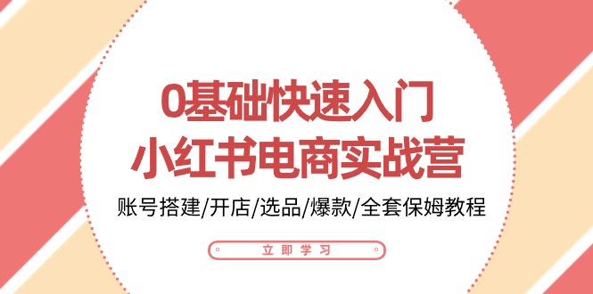 0基础快速入门小红书电商实战营：账号搭建/开店/选品/爆款/全套保姆教程睿集资源栈-网赚项目-副业赚钱-互联网创业-资源整合睿集资源栈