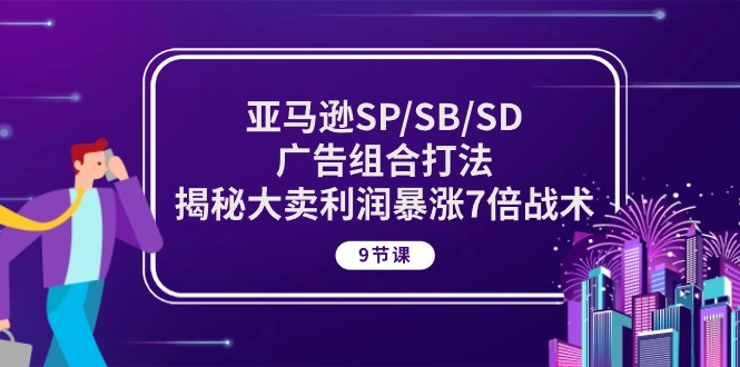 亚马逊SP/SB/SD广告组合打法，揭秘大卖利润暴涨7倍战术 (9节课)睿集资源栈-网赚项目-副业赚钱-互联网创业-资源整合睿集资源栈