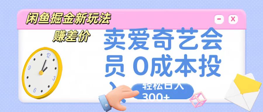 咸鱼掘金新玩法 赚差价 卖爱奇艺会员 0成本投入 轻松日收入300+睿集资源栈-网赚项目-副业赚钱-互联网创业-资源整合睿集资源栈