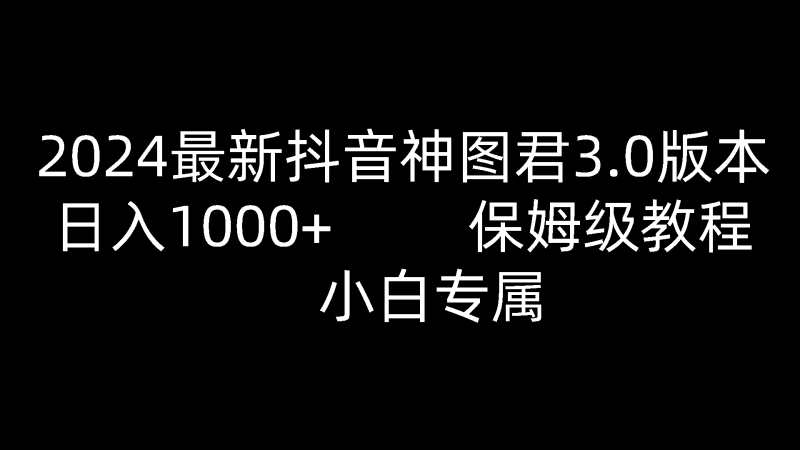 2024最新抖音神图君3.0版本 日入1000+ 保姆级教程 小白专属睿集资源栈-网赚项目-副业赚钱-互联网创业-资源整合睿集资源栈
