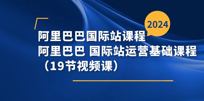 阿里巴巴国际站课程，阿里巴巴国际站运营基础课程（19节视频课）睿集资源栈-网赚项目-副业赚钱-互联网创业-资源整合睿集资源栈
