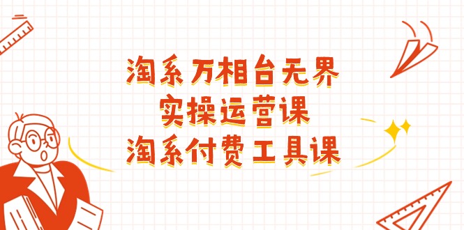 淘系万相台无界实操运营课：淘系付费工具课（63节课）睿集资源栈-网赚项目-副业赚钱-互联网创业-资源整合睿集资源栈