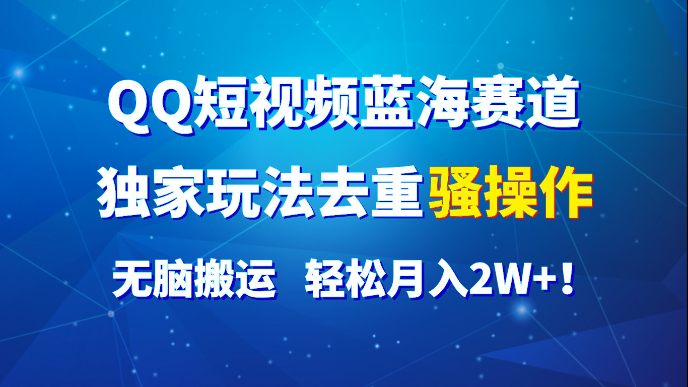 QQ短视频蓝海赛道，独家玩法去重骚操作，无脑搬运，轻松月入2W+！睿集资源栈-网赚项目-副业赚钱-互联网创业-资源整合睿集资源栈