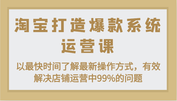 淘宝打造爆款系统运营课：以最快时间了解最新操作方式，有效解决店铺运营中99%的问题睿集资源栈-网赚项目-副业赚钱-互联网创业-资源整合睿集资源栈
