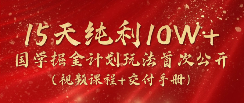 《国学掘金计划2024》实战教学视频，15天纯利10W+（视频课程+交付手册）睿集资源栈-网赚项目-副业赚钱-互联网创业-资源整合睿集资源栈