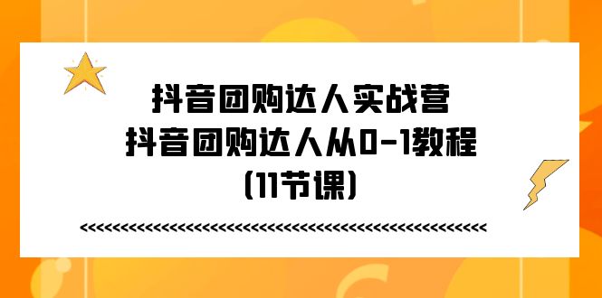 抖音团购达人实战营，抖音团购达人从0-1教程（11节课）睿集资源栈-网赚项目-副业赚钱-互联网创业-资源整合睿集资源栈