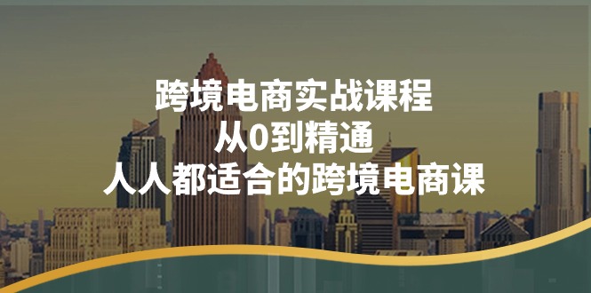 跨境电商实战课程：从0到精通，人人都适合的跨境电商课（14节课）睿集资源栈-网赚项目-副业赚钱-互联网创业-资源整合睿集资源栈