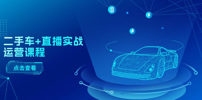 二手车直播实战运营课程：直播推荐/短视频推荐/千川投放/直播全流程睿集资源栈-网赚项目-副业赚钱-互联网创业-资源整合睿集资源栈