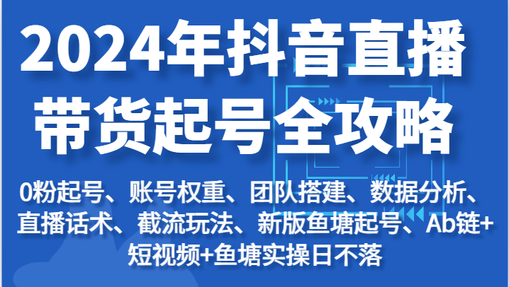 2024年抖音直播带货起号全攻略：起号/权重/团队/数据/话术/截流等睿集资源栈-网赚项目-副业赚钱-互联网创业-资源整合睿集资源栈