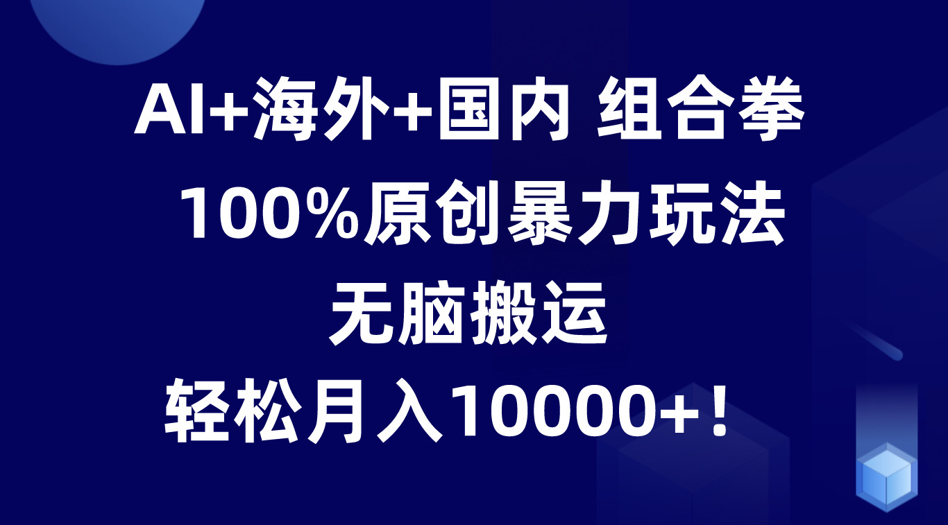 AI+海外+国内组合拳，100%原创暴力玩法，无脑搬运，轻松月入10000+！睿集资源栈-网赚项目-副业赚钱-互联网创业-资源整合睿集资源栈