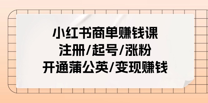 小红书商单赚钱课：注册/起号/涨粉/开通蒲公英/变现赚钱（25节课）睿集资源栈-网赚项目-副业赚钱-互联网创业-资源整合睿集资源栈