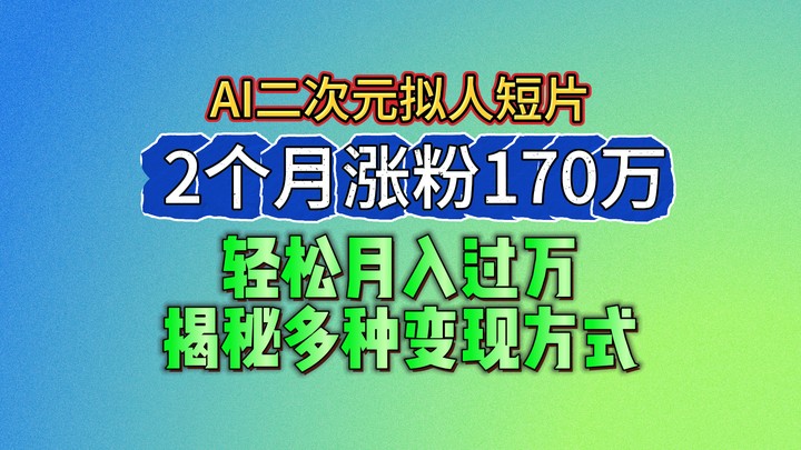 2024最新蓝海AI生成二次元拟人短片，2个月涨粉170万，轻松月入过万，揭秘多种变现方式睿集资源栈-网赚项目-副业赚钱-互联网创业-资源整合睿集资源栈