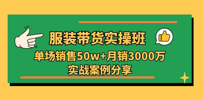 服装带货实操培训班：单场销售50w+月销3000万实战案例分享（27节）睿集资源栈-网赚项目-副业赚钱-互联网创业-资源整合睿集资源栈