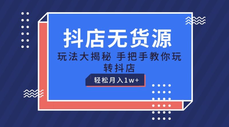 抖店无货源保姆级教程，手把手教你玩转抖店，轻松月入1W+睿集资源栈-网赚项目-副业赚钱-互联网创业-资源整合睿集资源栈
