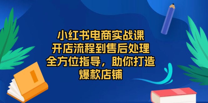 小红书电商实战课，开店流程到售后处理，全方位指导，助你打造爆款店铺睿集资源栈-网赚项目-副业赚钱-互联网创业-资源整合睿集资源栈