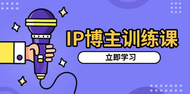 IP博主训练课，定位账号，推荐热门赛道，搭建涨粉架构，拍出更吸粉视频睿集资源栈-网赚项目-副业赚钱-互联网创业-资源整合睿集资源栈