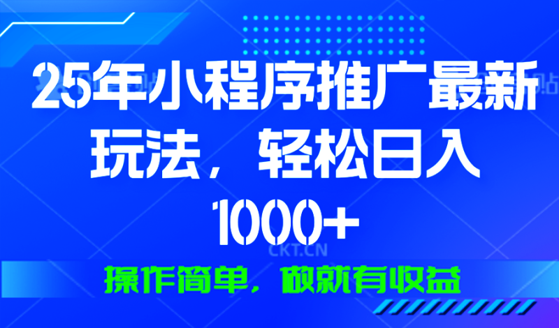 25年微信小程序推广最新玩法，轻松日入1000+，操作简单 做就有收益睿集资源栈-网赚项目-副业赚钱-互联网创业-资源整合睿集资源栈