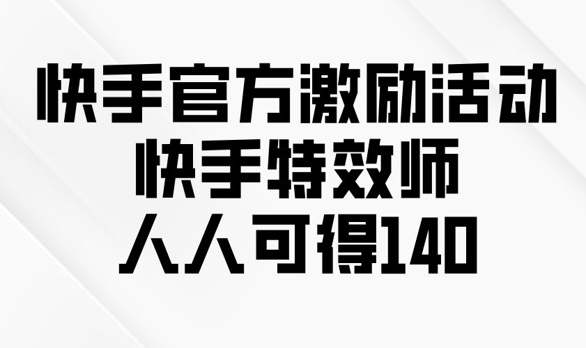 快手官方激励活动-快手特效师，人人可得140睿集资源栈-网赚项目-副业赚钱-互联网创业-资源整合睿集资源栈