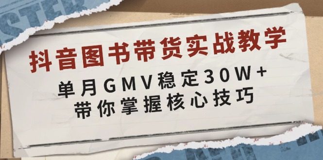 抖音图书带货实战教学，单月GMV稳定30W+，带你掌握核心技巧睿集资源栈-网赚项目-副业赚钱-互联网创业-资源整合睿集资源栈