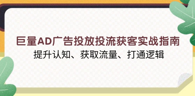 巨量AD广告投放投流获客实战指南，提升认知、获取流量、打通逻辑睿集资源栈-网赚项目-副业赚钱-互联网创业-资源整合睿集资源栈